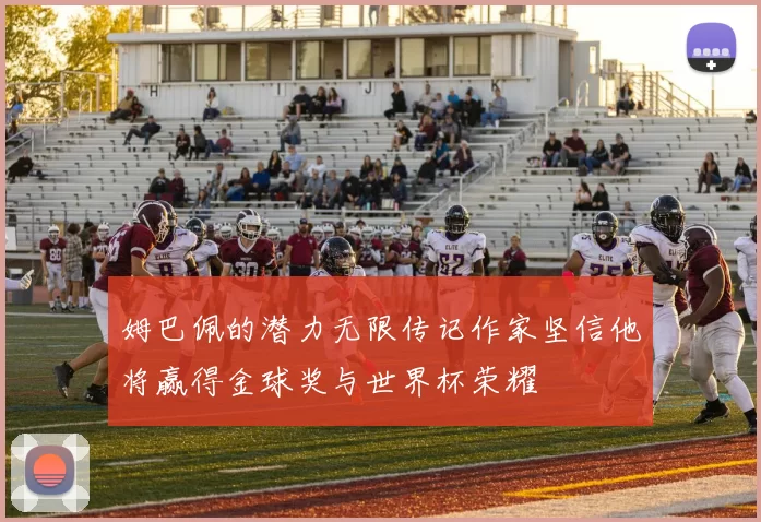 姆巴佩的潜力无限传记作家坚信他将赢得金球奖与世界杯荣耀